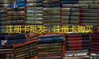 注册卡批发,注册卡购买就选阿卡通信